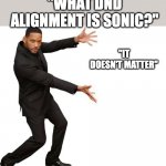 layered joke | "WHAT DND ALIGNMENT IS SONIC?"; "IT DOESN'T MATTER" | image tagged in tada will smith,sonic the hedgehog | made w/ Imgflip meme maker