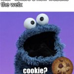 accept cookies? | me: *enters a new website*
the web:; cookie? | image tagged in cookie monster,memes,computer,website,relatable,cookies | made w/ Imgflip meme maker