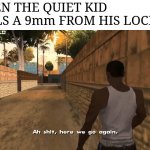 Here we go | WHEN THE QUIET KID PULLS A 9mm FROM HIS LOCKER: | image tagged in here we go again,ah shit here we go again,funny memes,dark humor,dark,school shooting | made w/ Imgflip meme maker