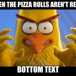Me when | WHEN THE PIZZA ROLLS AREN'T READY; BOTTOM TEXT | image tagged in when | made w/ Imgflip meme maker