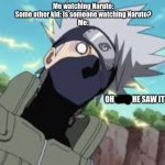 kakashi oh shit he saw it | Me watching Naruto:
Some other kid: Is someone watching Naruto?
Me: | image tagged in kakashi oh shit he saw it | made w/ Imgflip meme maker