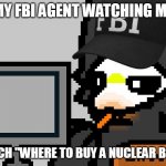 FBI Puro | MY FBI AGENT WATCHING ME; SEARCH "WHERE TO BUY A NUCLEAR BOMB" | image tagged in fbi puro | made w/ Imgflip meme maker