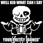 sans lol | WELL KID WHAT CAN I SAY; YOUR PRETTY "BONED" | image tagged in sans | made w/ Imgflip meme maker