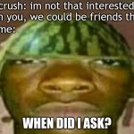 Wow that’s crazy my guy but when did I ask | crush: im not that interested   in you, we could be friends tho; me:; WHEN DID I ASK? | image tagged in wow that s crazy my guy but when did i ask | made w/ Imgflip meme maker