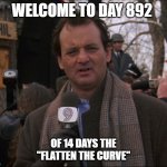 flatten the curve | WELCOME TO DAY 892; OF 14 DAYS THE "FLATTEN THE CURVE" | image tagged in bill murray groundhog day,covid-19 | made w/ Imgflip meme maker