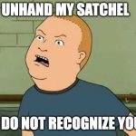 King Of The Hill - Bobby - That's My Purse I Don't Know You | UNHAND MY SATCHEL; I DO NOT RECOGNIZE YOU | image tagged in king of the hill - bobby - that's my purse i don't know you | made w/ Imgflip meme maker