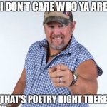 that's poetry | I DON'T CARE WHO YA ARE; THAT'S POETRY RIGHT THERE | image tagged in larry the cable guy | made w/ Imgflip meme maker