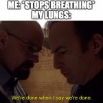 I can't even hold my breath for 30 seconds | ME: *STOPS BREATHING*
MY LUNGS: | image tagged in we re done when i say we re done,meme | made w/ Imgflip meme maker