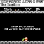 when a time traveler moves a chair | Time traveler: Moves a chair
The timeline:; THANK YOU BOWSER!

BUT MARIO IS IN ANOTHER CASTLE! | image tagged in thank you mario,another castle,mario,bowser | made w/ Imgflip meme maker