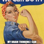we can do it | MY BRAIN THINKING I CAN TAKE 4 COLLEGE COURCES, HAVE A FULLTIME JOB, AND START A BUISNESS | image tagged in we can do it | made w/ Imgflip meme maker