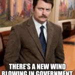 Ron Swanson New Wind Blowing | THERE’S A NEW WIND BLOWING IN GOVERNMENT, AND I DON’T LIKE IT. | image tagged in ron swanson | made w/ Imgflip meme maker