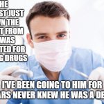 Dentist | THE DENTIST JUST DOWN THE STREET FROM ME WAS ARRESTED FOR DEALING DRUGS; I'VE BEEN GOING TO HIM FOR 10 YEARS NEVER KNEW HE WAS A DENTIST | image tagged in dentist | made w/ Imgflip meme maker