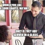 Sour Grapes | WOULD YOU LIKE SOME SOUR GRAPES, MA'AM? ONLY IF THEY ARE SERVED IN A GLASS. | image tagged in waiter taking order,sour grapes,no thanks,your whining ends with me | made w/ Imgflip meme maker