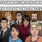 new template yipeeeeeeeee | ME : IT'S KINDA HOT IM OPEN A WINDOW; EVERY BODY IN THE SPACESHIP: | image tagged in what | made w/ Imgflip meme maker