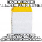 Milestone 1 Million Views Possible who knows | LETS MAKE THIS MEME THE MOST POPULAR ON THIS SITE; I WANNA SEE IF THIS MEME COULD REACH 1 MILLION VIEWS PROBABLY NO ONE IS GONNA SEE THIS SINCE IM A SMALL MEME MAKER | image tagged in milestone | made w/ Imgflip meme maker