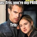 Divergent  | Tobias: Tris, you're my PRIORity. Tris: | image tagged in divergent | made w/ Imgflip meme maker