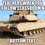 Had to do this for class | TEACHERS WHEN YOU DON'T FOLLOW CLASSROOM NORMS; BOTTOM TEXT | image tagged in anthony in a tonk | made w/ Imgflip meme maker