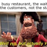 It's technically true, is it not? | At a busy restaurant, the waiters
are the customers, not the staff. | image tagged in well no but actually yes,memes,funny | made w/ Imgflip meme maker