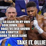 Here I go again | AND HERE I GO AGAIN ON MY OWN
GOIN' DOWN THE ONLY ROAD I'VE EVER KNOWN
LIKE A DRIFTER, I WAS BORN TO WALK ALONE; TAKE IT, OLLIE! | image tagged in usyk joshua | made w/ Imgflip meme maker