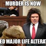Murdered | MURDER IS NOW; CALLED MAJOR LIFE ALTERATION | image tagged in unfrozen caveman lawyer | made w/ Imgflip meme maker