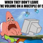 How DARE you | WHEN THEY DON'T LEAVE THE VOLUME ON A MULTIPLE OF 5: | image tagged in patrick star internet disgust | made w/ Imgflip meme maker