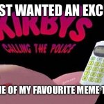 Kirby's calling the Police | I JUST WANTED AN EXCUSE; TO POST ONE OF MY FAVOURITE MEME TEMPLATES. | image tagged in kirby's calling the police,beans | made w/ Imgflip meme maker