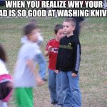 O_O Comment if you understood | WHEN YOU REALIZE WHY YOUR DAD IS SO GOOD AT WASHING KNIVES | image tagged in that moment when you realize | made w/ Imgflip meme maker