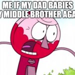 No offense but i'm beginning to think i should've been the oldest child | ME IF MY DAD BABIES MY MIDDLE BROTHER AGAIN | image tagged in benson,memes,relatable,scumbag,asshole,shitface | made w/ Imgflip meme maker