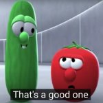 That's a good one veggietales | image tagged in that's a good one veggietales,veggietales,good one,thats a good one | made w/ Imgflip meme maker
