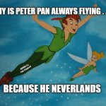 Peter Pan | WHY IS PETER PAN ALWAYS FLYING . . . ? MEMEs by Dan Campbell; BECAUSE HE NEVERLANDS | image tagged in peter pan | made w/ Imgflip meme maker