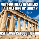 Ancient Greece | WHY DO FOLKS IN ATHENS HATE GETTING UP EARLY ? MEMEs by Dan Campbell; BECAUSE DAWN IS TOUGH ON GREECE | image tagged in ancient greece | made w/ Imgflip meme maker