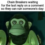 It's really annoying :/ | Chain Breakers waiting for the last reply on a comment so they can ruin someone's day: | image tagged in toy story monkey,toy story,monkey,imgflip users,chain | made w/ Imgflip meme maker