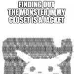 new | FIVE YEAR OLD ME; FINDING OUT THE MONSTER IN MY CLOSET IS A JACKET | image tagged in pikachu,memes,fun | made w/ Imgflip meme maker