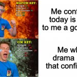 Me every day | Me confident today is going to me a good day; Me when drama ruins that confidence | image tagged in wapow key vs ow key | made w/ Imgflip meme maker