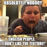throw up | ABSOLUTELY NOBODY:; ENGLISH PEOPLE:     "I DON'T LIKE THE TEXTURE!" | image tagged in throw up | made w/ Imgflip meme maker