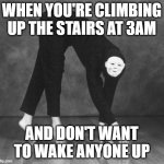 True | WHEN YOU'RE CLIMBING UP THE STAIRS AT 3AM; AND DON'T WANT TO WAKE ANYONE UP | image tagged in steal yo girl face tip toes,weird | made w/ Imgflip meme maker