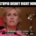 I am going to create an environment that is so toxic (blank) | STUPID DISNEY RIGHT NOW; a character; gay | image tagged in i am going to create an environment that is so toxic blank | made w/ Imgflip meme maker