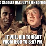 Blazing Saddles | BLAZING SADDLES HAS JUST BEEN EDITED FOR TV. IT WILL AIR TONIGHT FROM 8:00 TO 8:07 PM. | image tagged in blazing saddles morons | made w/ Imgflip meme maker