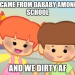 dababy amongus school | WE CAME FROM DABABY AMONGUS
SCHOOL; AND WE DIRTY AF | image tagged in we x and we dirty af | made w/ Imgflip meme maker