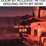 Uh oh- | ME SLAMMING MY DOOR BY ACCIDENT AFTER ARGUING WITH MY MOM: | image tagged in you will die in 0 05,memes,funny,uh oh,argument,family | made w/ Imgflip meme maker
