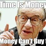 Time is money. but Money is not time | Time Is Money But Money Can't Buy time | image tagged in memes,alan greenspan | made w/ Imgflip meme maker