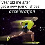i am speed | 7 year old me after I get a new pair of shoes | image tagged in acceleration yes,nostalgia | made w/ Imgflip meme maker