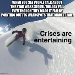 Crises are Entertaining | WHEN YOU SEE PEOPLE TALK ABOUT THE STAR WARS SEQUEL TRILOGY FAIL EVEN THOUGH THEY MADE IT FAIL BY POINTING OUT ITS WEAKSPOTS THAT MADE IT FAIL. | image tagged in crises are entertaining | made w/ Imgflip meme maker