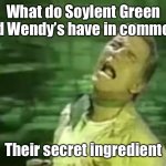 Soylent Green is PEOPLE! | What do Soylent Green and Wendy’s have in common? Their secret ingredient | image tagged in soylent green is people | made w/ Imgflip meme maker
