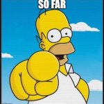 So far | SO FAR | image tagged in homer simpson ultimate | made w/ Imgflip meme maker