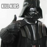 Darth vader approves | KILL KIDS | image tagged in darth vader approves | made w/ Imgflip meme maker