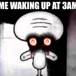 squidward suicide | ME WAKING UP AT 3AM | image tagged in squidward suicide | made w/ Imgflip meme maker