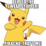 Pikachu the swear stopper | BEHOLD THE SWEAR STOPPER! PIKACHU: THAT’S ME! | image tagged in pokemon,pikachu | made w/ Imgflip meme maker