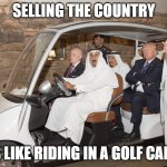 Trump golf cart | SELLING THE COUNTRY; IS LIKE RIDING IN A GOLF CART | image tagged in trump golf cart | made w/ Imgflip meme maker