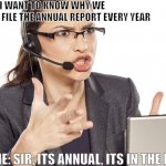 Angry Call center lady | CALLER: I WANT TO KNOW WHY WE HAVE TO FILE THE ANNUAL REPORT EVERY YEAR; ME: SIR, ITS ANNUAL, ITS IN THE NAME! | image tagged in angry call center lady,call center idiots,work,sucks,work sucks,stupi people | made w/ Imgflip meme maker